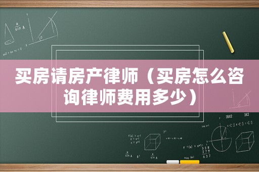 買房請房產(chǎn)律師（買房怎么咨詢律師費用多少）