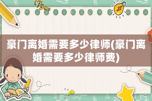 豪門離婚需要多少律師(豪門離婚需要多少律師費(fèi))