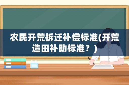 農(nóng)民開(kāi)荒拆遷補(bǔ)償標(biāo)準(zhǔn)(開(kāi)荒造田補(bǔ)助標(biāo)準(zhǔn)？)