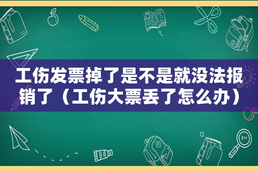 工傷發(fā)票掉了是不是就沒法報(bào)銷了（工傷大票丟了怎么辦）