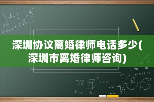 深圳協(xié)議離婚律師電話多少(深圳市離婚律師咨詢)