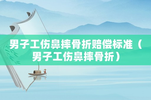 男子工傷鼻摔骨折賠償標(biāo)準(zhǔn)（男子工傷鼻摔骨折）
