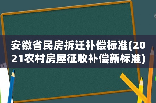 安徽省民房拆遷補償標準(2021農(nóng)村房屋征收補償新標準)