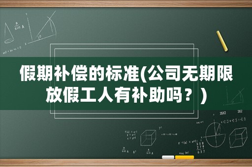 假期補(bǔ)償?shù)臉?biāo)準(zhǔn)(公司無期限放假工人有補(bǔ)助嗎？)