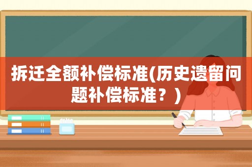 拆遷全額補(bǔ)償標(biāo)準(zhǔn)(歷史遺留問題補(bǔ)償標(biāo)準(zhǔn)？)