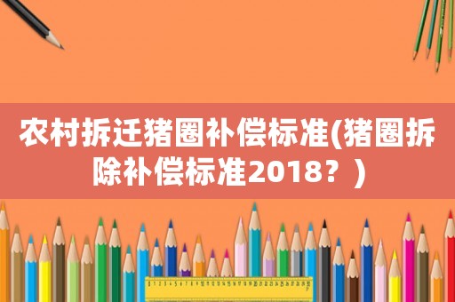 農(nóng)村拆遷豬圈補償標(biāo)準(zhǔn)(豬圈拆除補償標(biāo)準(zhǔn)2018？)