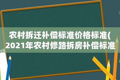 農(nóng)村拆遷補(bǔ)償標(biāo)準(zhǔn)價(jià)格標(biāo)準(zhǔn)(2021年農(nóng)村修路拆房補(bǔ)償標(biāo)準(zhǔn)？)