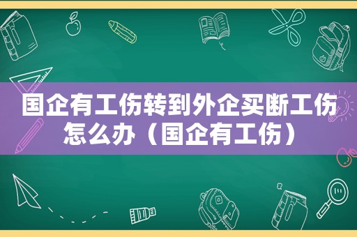 國(guó)企有工傷轉(zhuǎn)到外企買斷工傷怎么辦（國(guó)企有工傷）