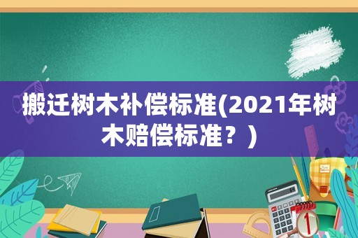搬遷樹木補償標準(2021年樹木賠償標準？)