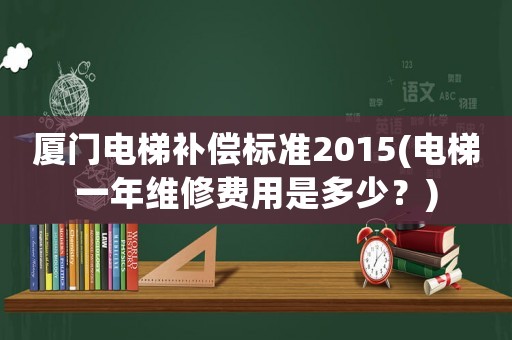 廈門電梯補(bǔ)償標(biāo)準(zhǔn)2015(電梯一年維修費(fèi)用是多少？)