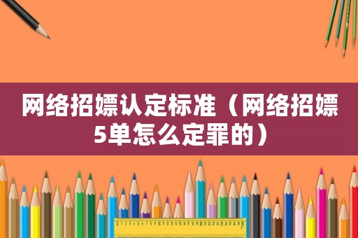 網(wǎng)絡(luò)招嫖認(rèn)定標(biāo)準(zhǔn)（網(wǎng)絡(luò)招嫖5單怎么定罪的）