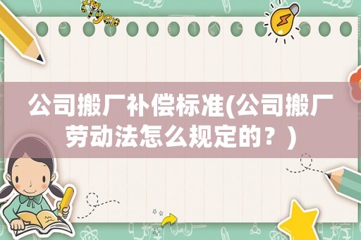 公司搬廠補償標準(公司搬廠勞動法怎么規(guī)定的？)