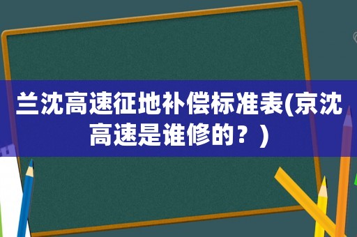 蘭沈高速征地補(bǔ)償標(biāo)準(zhǔn)表(京沈高速是誰(shuí)修的？)