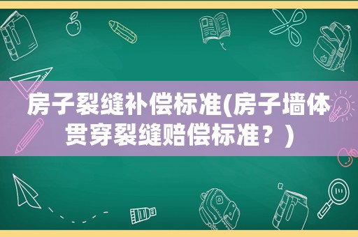 房子裂縫補(bǔ)償標(biāo)準(zhǔn)(房子墻體貫穿裂縫賠償標(biāo)準(zhǔn)？)