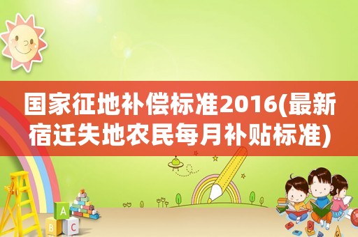 國(guó)家征地補(bǔ)償標(biāo)準(zhǔn)2016(最新宿遷失地農(nóng)民每月補(bǔ)貼標(biāo)準(zhǔn))