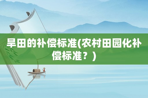 旱田的補償標準(農(nóng)村田園化補償標準？)