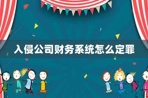 入侵公司財務系統(tǒng)怎么定罪