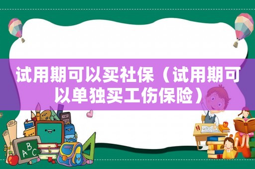 試用期可以買社保（試用期可以單獨(dú)買工傷保險(xiǎn)）