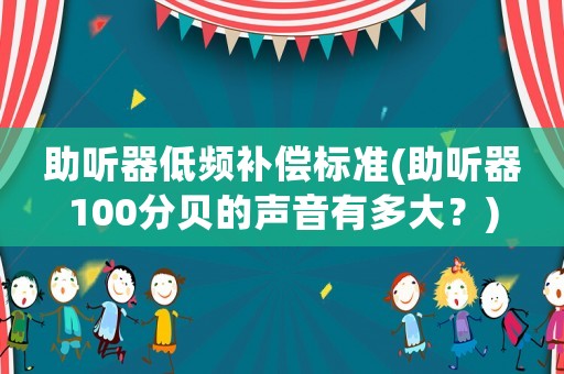 助聽器低頻補(bǔ)償標(biāo)準(zhǔn)(助聽器100分貝的聲音有多大？)