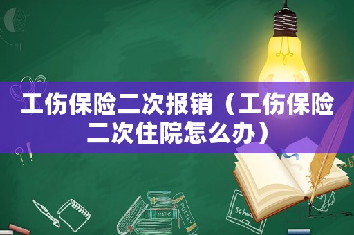 工傷保險(xiǎn)二次報(bào)銷(xiāo)（工傷保險(xiǎn)二次住院怎么辦）