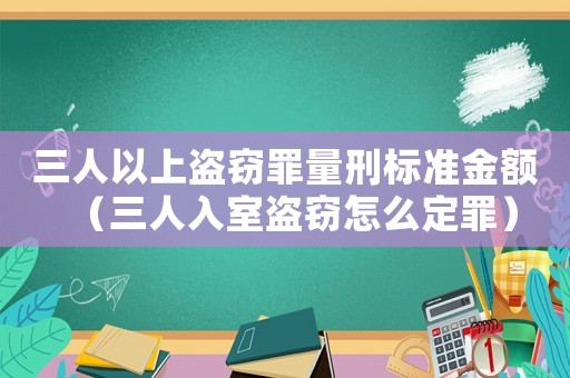 三人以上盜竊罪量刑標準金額（三人入室盜竊怎么定罪）