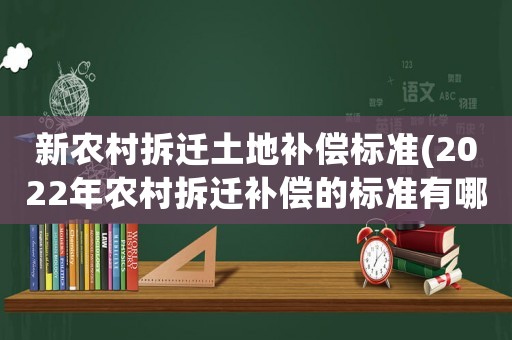 新農(nóng)村拆遷土地補(bǔ)償標(biāo)準(zhǔn)(2022年農(nóng)村拆遷補(bǔ)償?shù)臉?biāo)準(zhǔn)有哪些)