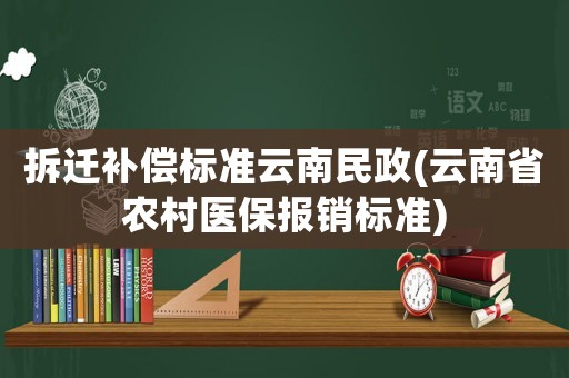 拆遷補(bǔ)償標(biāo)準(zhǔn)云南民政(云南省農(nóng)村醫(yī)保報(bào)銷標(biāo)準(zhǔn))