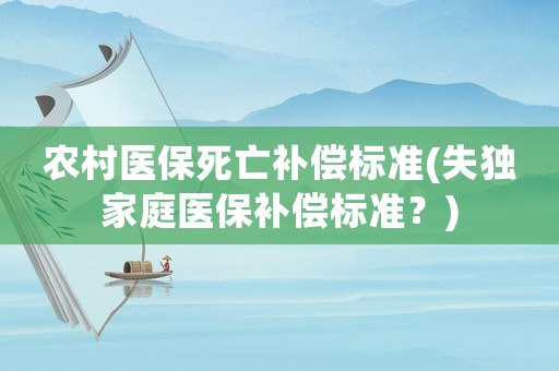 農(nóng)村醫(yī)保死亡補償標(biāo)準(zhǔn)(失獨家庭醫(yī)保補償標(biāo)準(zhǔn)？)