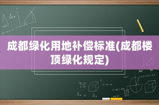成都綠化用地補(bǔ)償標(biāo)準(zhǔn)(成都樓頂綠化規(guī)定)