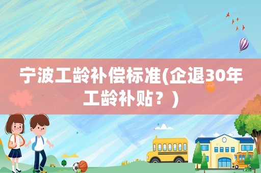 寧波工齡補(bǔ)償標(biāo)準(zhǔn)(企退30年工齡補(bǔ)貼？)