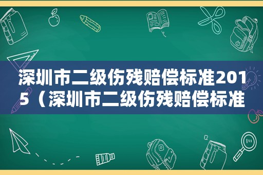 深圳市二級(jí)傷殘賠償標(biāo)準(zhǔn)2015（深圳市二級(jí)傷殘賠償標(biāo)準(zhǔn)2015）