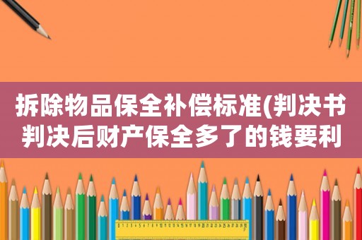 拆除物品保全補(bǔ)償標(biāo)準(zhǔn)(判決書(shū)判決后財(cái)產(chǎn)保全多了的錢要利率嗎？)