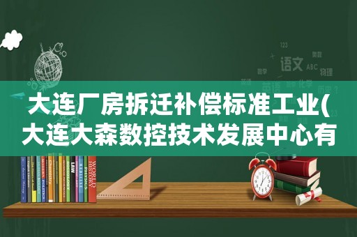 大連廠房拆遷補(bǔ)償標(biāo)準(zhǔn)工業(yè)(大連大森數(shù)控技術(shù)發(fā)展中心有限公司介紹)