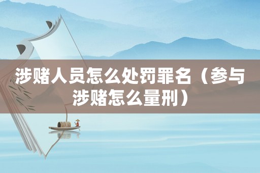 涉賭人員怎么處罰罪名（參與涉賭怎么量刑）