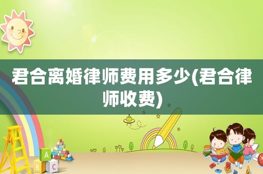 君合離婚律師費(fèi)用多少(君合律師收費(fèi))