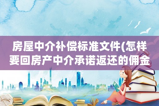 房屋中介補(bǔ)償標(biāo)準(zhǔn)文件(怎樣要回房產(chǎn)中介承諾返還的傭金？)
