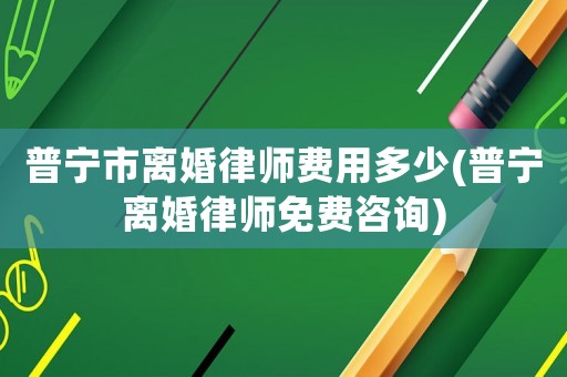 普寧市離婚律師費(fèi)用多少(普寧離婚律師免費(fèi)咨詢(xún))