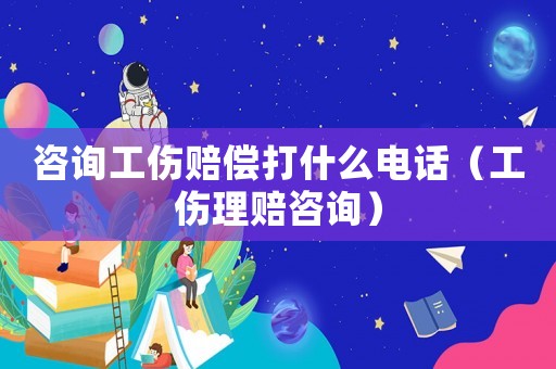 咨詢工傷賠償打什么電話（工傷理賠咨詢）