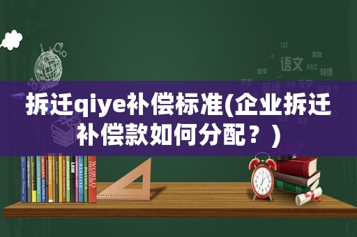 拆遷qiye補(bǔ)償標(biāo)準(zhǔn)(企業(yè)拆遷補(bǔ)償款如何分配？)