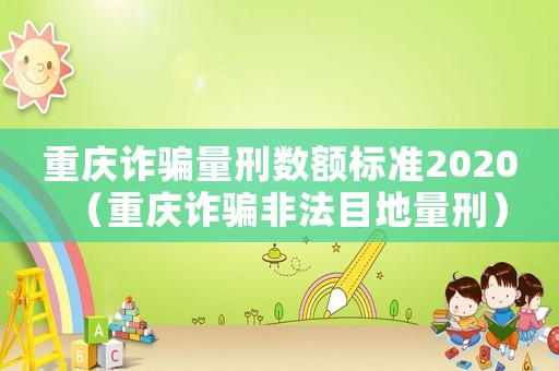 重慶詐騙量刑數(shù)額標(biāo)準(zhǔn)2020（重慶詐騙非法目地量刑）