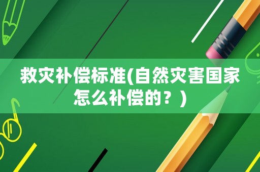 救災(zāi)補償標準(自然災(zāi)害國家怎么補償?shù)模?