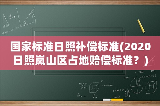 國(guó)家標(biāo)準(zhǔn)日照補(bǔ)償標(biāo)準(zhǔn)(2020日照嵐山區(qū)占地賠償標(biāo)準(zhǔn)？)