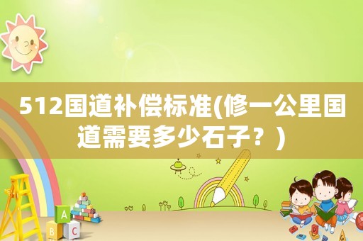 512國道補(bǔ)償標(biāo)準(zhǔn)(修一公里國道需要多少石子？)