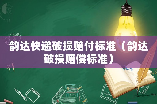 韻達(dá)快遞破損賠付標(biāo)準(zhǔn)（韻達(dá)破損賠償標(biāo)準(zhǔn)）