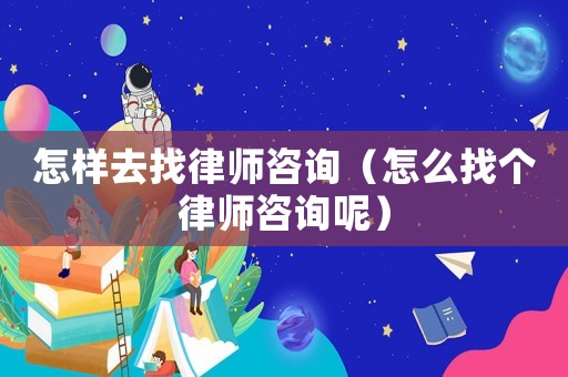 怎樣去找律師咨詢（怎么找個律師咨詢呢）