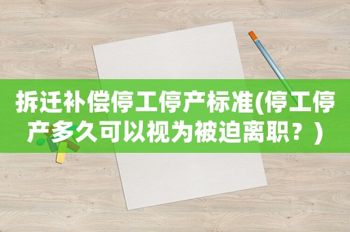 拆遷補償停工停產標準(停工停產多久可以視為被迫離職？)