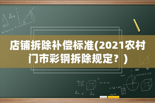 店鋪拆除補(bǔ)償標(biāo)準(zhǔn)(2021農(nóng)村門(mén)市彩鋼拆除規(guī)定？)