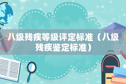 八級(jí)殘疾等級(jí)評(píng)定標(biāo)準(zhǔn)（八級(jí)殘疾鑒定標(biāo)準(zhǔn)）