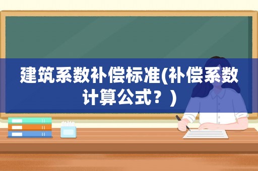 建筑系數(shù)補償標(biāo)準(zhǔn)(補償系數(shù)計算公式？)
