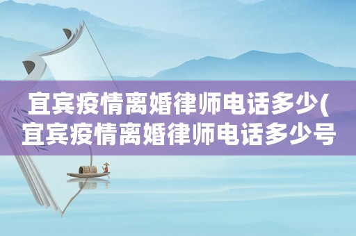 宜賓疫情離婚律師電話多少(宜賓疫情離婚律師電話多少號(hào))